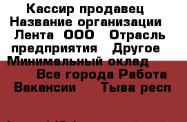 Кассир-продавец › Название организации ­ Лента, ООО › Отрасль предприятия ­ Другое › Минимальный оклад ­ 30 000 - Все города Работа » Вакансии   . Тыва респ.